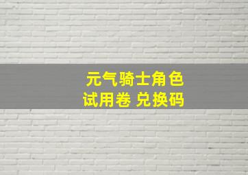 元气骑士角色试用卷 兑换码